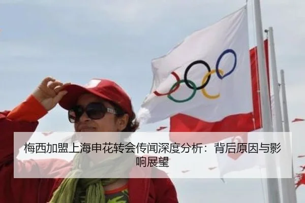 梅西加盟上海申花转会传闻深度分析：背后原因与影响展望