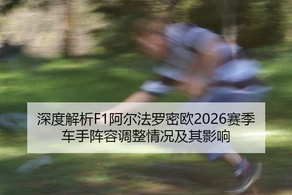 深度解析F1阿尔法罗密欧2026赛季车手阵容调整情况及其影响