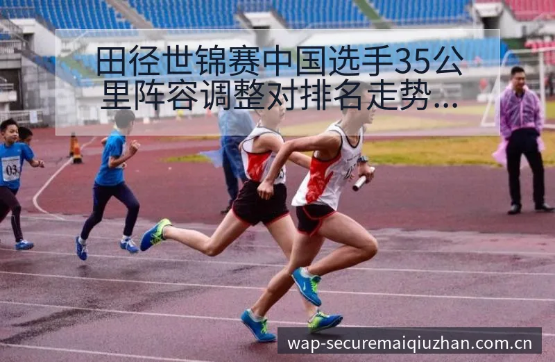 田径世锦赛中国选手35公里阵容调整对排名走势的影响分析 - 买球站